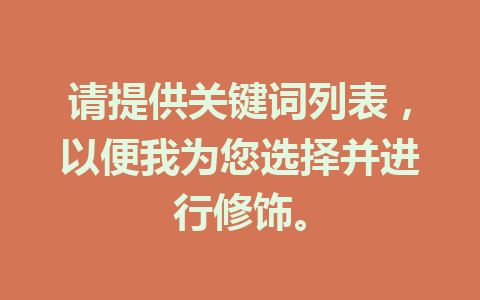 请提供关键词列表，以便我为您选择并进行修饰。