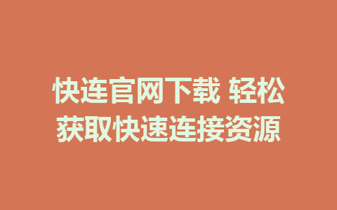 快连官网下载 轻松获取快速连接资源