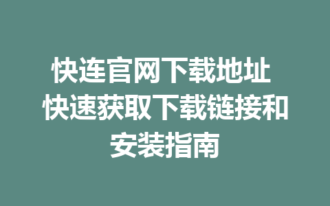 快连官网下载地址 快速获取下载链接和安装指南