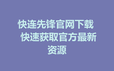 快连先锋官网下载  快速获取官方最新资源