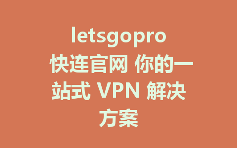 letsgopro 快连官网 你的一站式 VPN 解决方案 1 letsgopro 快连官网 你的一站式 VPN 解决方案