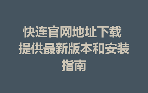 快连官网地址下载 提供最新版本和安装指南