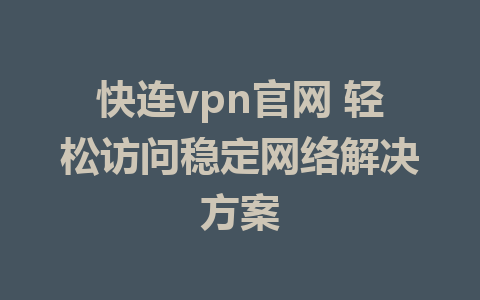 快连vpn官网 轻松访问稳定网络解决方案