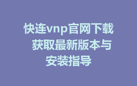 快连vnp官网下载  获取最新版本与安装指导