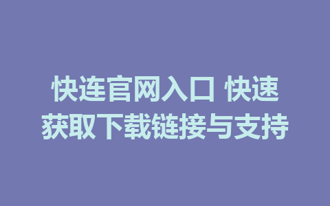 快连官网入口 快速获取下载链接与支持