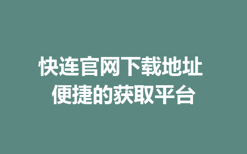 快连官网下载地址 便捷的获取平台