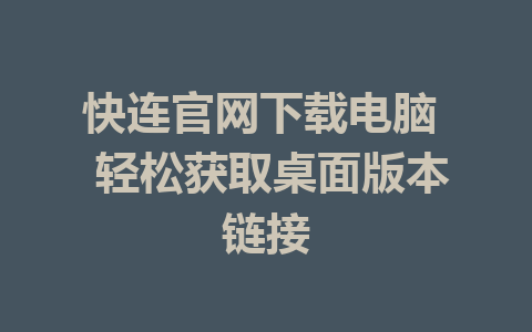 快连官网下载电脑  轻松获取桌面版本链接