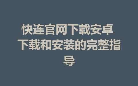 快连官网下载安卓 下载和安装的完整指导